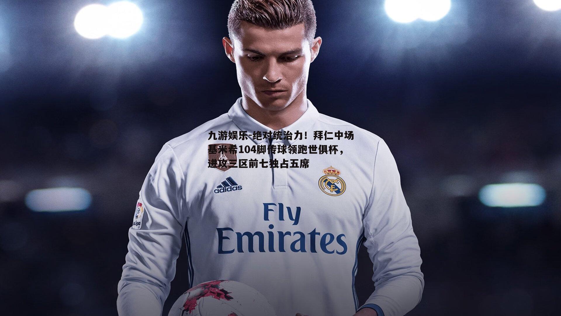 绝对统治力！拜仁中场基米希104脚传球领跑世俱杯，进攻三区前七独占五席